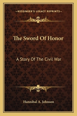 The Sword Of Honor: A Story Of The Civil War by Johnson, Hannibal A.