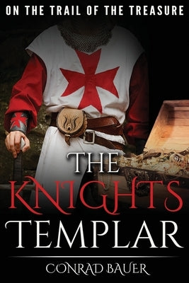 The Knights Templar: On the Trail of the Treasure by Bauer, Conrad