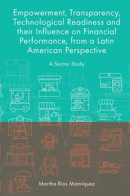 Empowerment, Transparency, Technological Readiness and Their Influence on Financial Performance, from a Latin American Perspective: A Sector Study by Ríos Manríquez, Martha