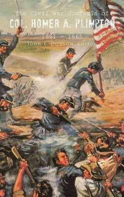 The Civil War Journals of Col. Homer A. Plimpton 1861 - 1865 by Dodson, John L.