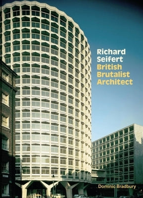 Richard Seifert: British Brutalist Architect by Bradbury, Dominic