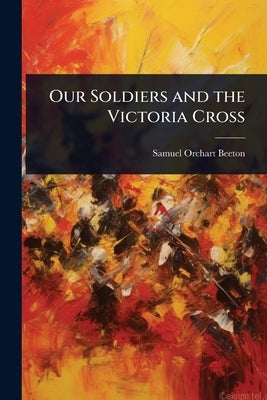 Our Soldiers and the Victoria Cross by Beeton, Samuel Orchart