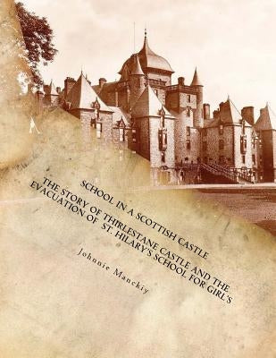 School in a Scottish Castle: The Story of Thirlestane Castle and the Evacuation of St. Hilary's School for Girl's by Manckiy, Johnnie