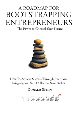 A Roadmap for Bootstrapping Entrepreneurs: The Power To Control Your Future by Stern, Donald