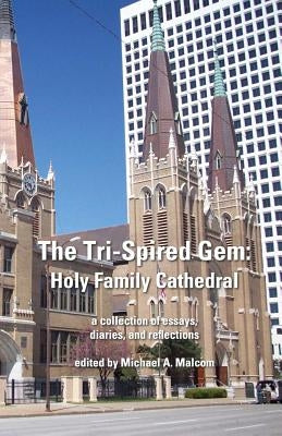 The Tri-Spired Gem: Holy Family Cathedral: a collection of essays, diaries, and reflections by Malcom, Michael a.