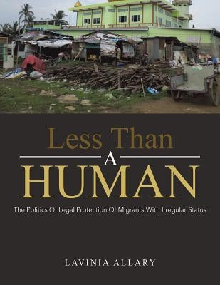 Less Than a Human: The Politics of Legal Protection of Migrants with Irregular Status by Allary, Lavinia