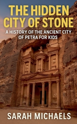 The Hidden City of Stone: A History of the Ancient City of Petra For Kids by Michaels, Sarah
