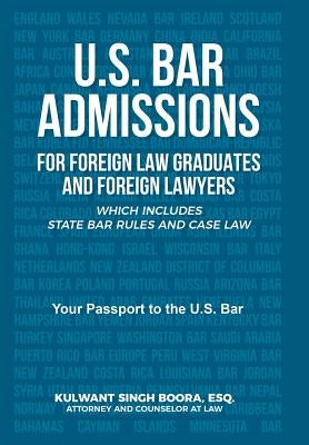 U.S. Bar Admissions for Foreign Law Graduates and Foreign Lawyers: Which Includes State Bar Rules and Case Law by Boora, Kulwant