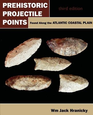 Prehistoric Projectile Points Found Along the Atlantic Coastal Plain: Third Edition by Hranicky, Wm Jack