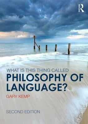 What Is This Thing Called Philosophy of Language? by Kemp, Gary