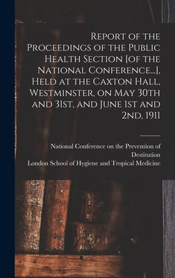 Report of the Proceedings of the Public Health Section [of the National Conference...], Held at the Caxton Hall, Westminster, on May 30th and 31st, an by National Conference on the Prevention
