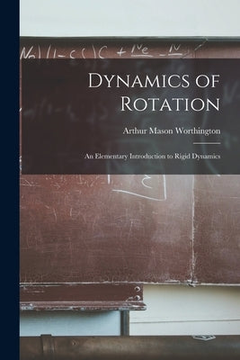 Dynamics of Rotation: An Elementary Introduction to Rigid Dynamics by Worthington, Arthur Mason