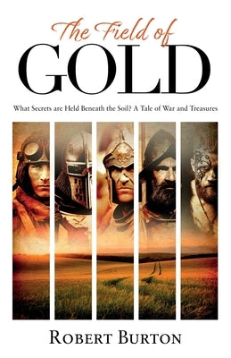 The Field of Gold: What Secrets Are Held Beneath The Soil? Tales of War And Treasure in the British Countryside by Burton, Robert