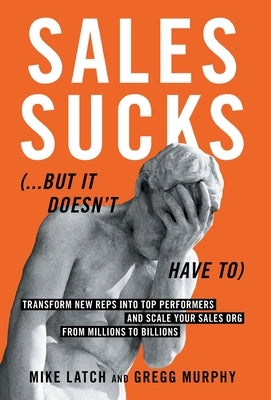 Sales Sucks...But It Doesn't Have To: Transform New Reps into Top Performers and Scale Your Sales Org from Millions to Billions by Latch, Mike