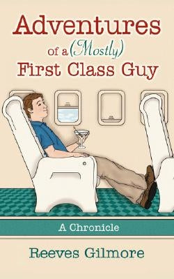 Adventures of a (Mostly) First Class Guy: A Chronicle by Gilmore, Reeves