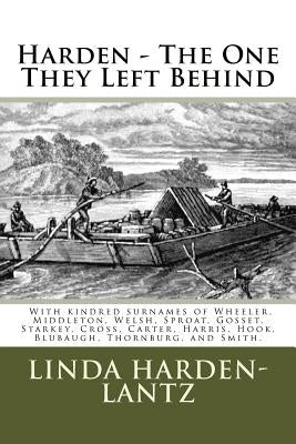 Harden - "The One They Left Behind": With kindred surnames of Welsh, Wheeler, Middleton, Gossett, Sproat, and Bane by Harden-Lantz, Linda