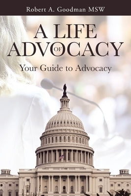 A Life of Advocacy: Your Guide to Advocacy by Goodman Msw, Robert A.