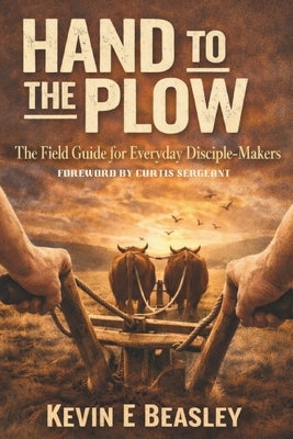 Hand to the Plow: The Field Guide for Everyday Disciple-Makers by Sergeant, Curtis