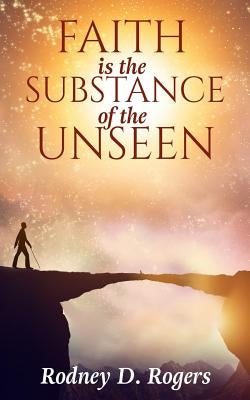 Faith is the Substance of the Unseen by Rogers, Rodney