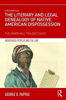 The Literary and Legal Genealogy of Native American Dispossession: The Marshall Trilogy Cases by Pappas, George
