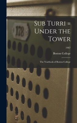 Sub Turri = Under the Tower: the Yearbook of Boston College; 1987 by Boston College