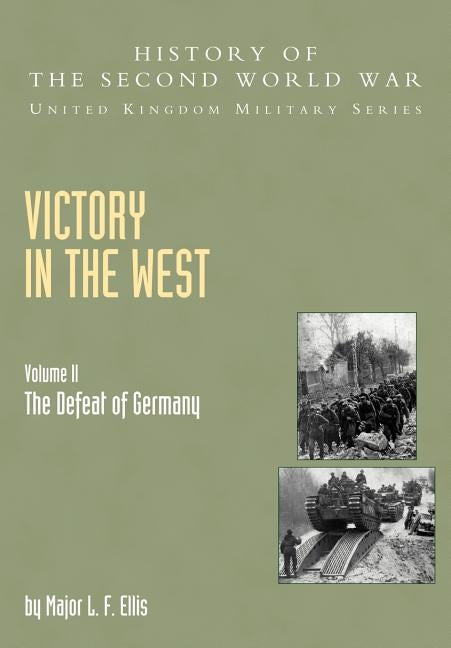 Victory in the West: The Defeat of Germany, Official Campaign History V. II by Ellis, L. F.