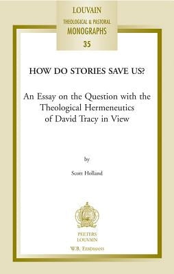 How Do Stories Save Us?: An Essay on the Question with the Theological Hermeneutics of David Tracy in View by Holland, S.