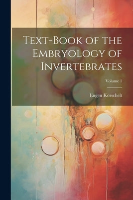 Text-Book of the Embryology of Invertebrates; Volume 1 by Korschelt, Eugene