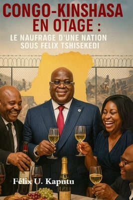 Congo-Kinshasa En Otage: Le Naufrage D'une Nation Sous Félix Tshisekedi by Kaputu, Félix U.