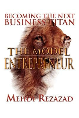 The Model Entrepreneur: Becoming the Next Business Titan by Rezazad, Mehdi