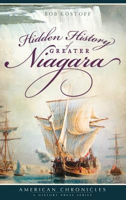 Hidden History of Greater Niagara by Kostoff, Bob