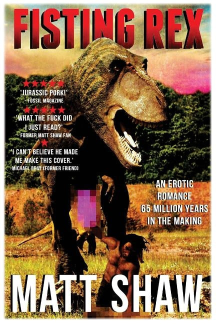 Fisting Rex: An Erotic Tale 65 Millions Years in the Making by Shaw, Matt