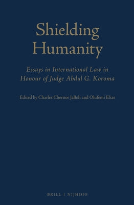 Shielding Humanity: Essays in International Law in Honour of Judge Abdul G. Koroma by Chernor Jalloh, Charles