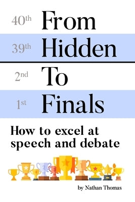 From Hidden to Finals: How to Excel at Speech and Debate by Thomas, Nathan