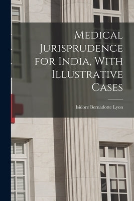 Medical Jurisprudence for India, With Illustrative Cases by Lyon, Isidore Bernadotte