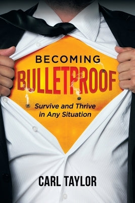 Becoming Bulletproof: Survive and Thrive in Any Situation by Taylor, Carl