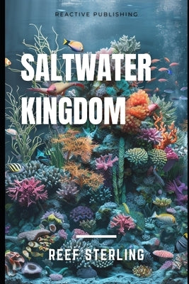 Saltwater Kingdom: Mastering the Art of Stunning Marine Aquariums by Schwartz, Alice
