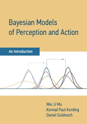 Bayesian Models of Perception and Action: An Introduction by Ma, Wei Ji