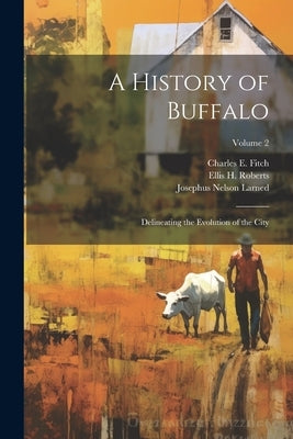 A History of Buffalo: Delineating the Evolution of the City; Volume 2 by Larned, Josephus Nelson
