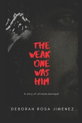 The Weak One Was Him: A story of ultimate betrayal by Rosa Jimenez, Deborah