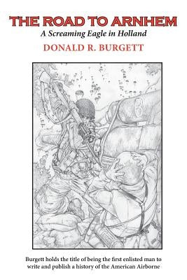 The Road to Arnhem: The Road to Arnhem is the second volume in the series 'Donald R. Burgett a Screaming Eagle' by Burgett, Donald R.