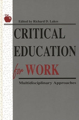 Critical Education for Work: Multidisciplinary Approaches by Lakes, Richard D.