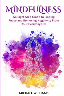Mindfulness: An Eight-Step Guide to Finding Peace and Removing Negativity From Your Everyday Life by Williams, Michael