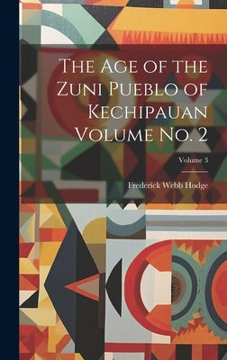 The age of the Zuni Pueblo of Kechipauan Volume no. 2; Volume 3 by Hodge, Frederick Webb 1864-1956