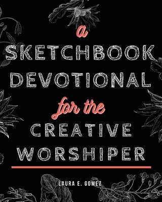 A Sketchbook Devotional for the Creative Worshiper by Gomez, Laura E.