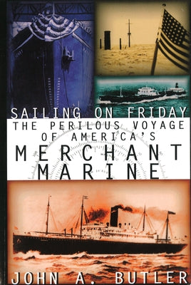 Sailing on Friday: The Perilous Voyage of America's Merchant Marine by Butler, John A.