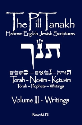 The Pill Tanakh: Hebrew-English Jewish Scriptures, Volume 3 - The Writings by Pill, Robert M.