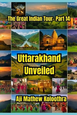 Uttarakhand Unveiled: The Great Indian Tour- Part 14 by Koloothra, Aji Mathew