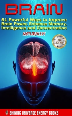 Brain: 51 Powerful Ways to Improve Brain Power, Enhance Memory, Intelligence and Concentration NATURALLY! by Energy, Shining Universe