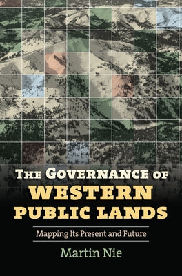 The Governance of Western Public Lands: Mapping Its Present and Future by Nie, Martin